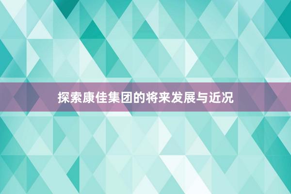 探索康佳集团的将来发展与近况