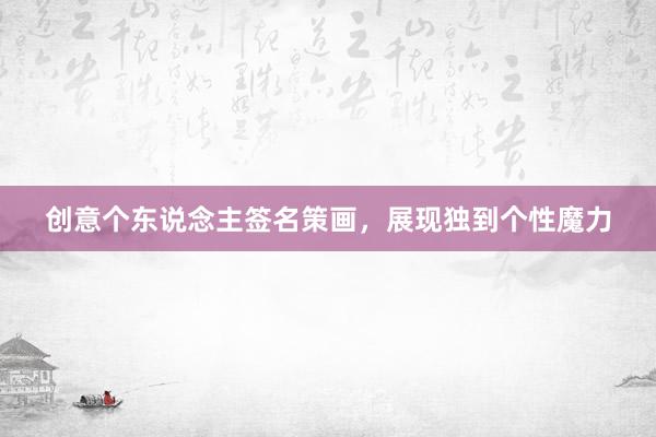 创意个东说念主签名策画，展现独到个性魔力