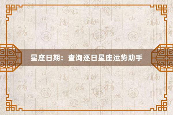 星座日期：查询逐日星座运势助手