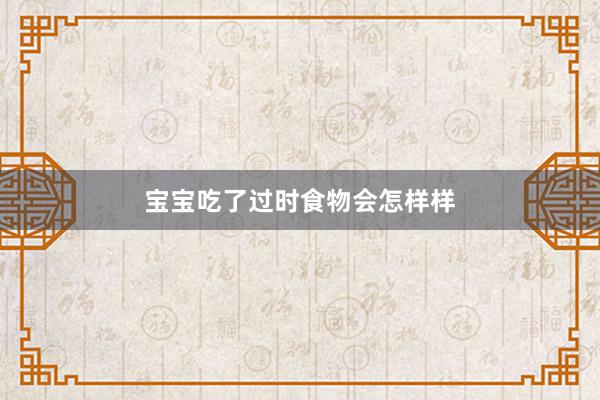 宝宝吃了过时食物会怎样样