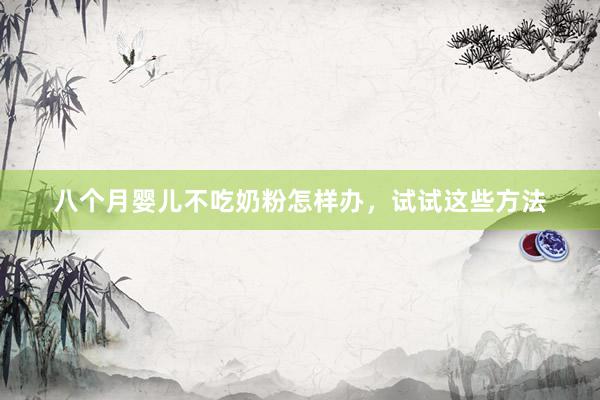 八个月婴儿不吃奶粉怎样办，试试这些方法